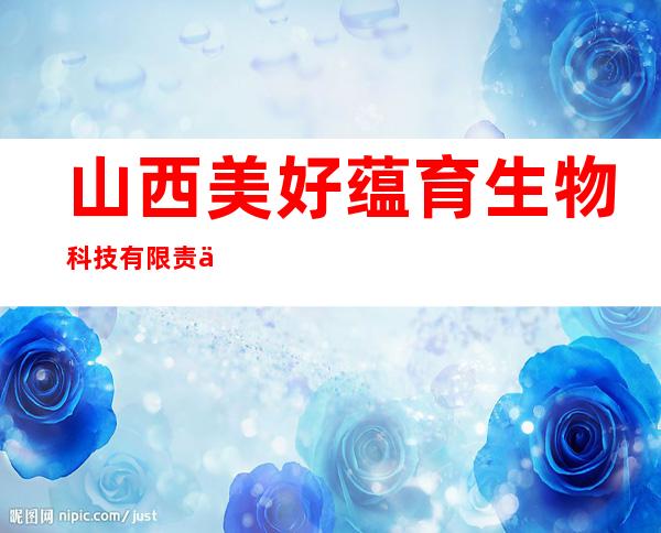 山西美好蕴育生物科技有限责任公司